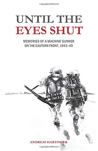 Until the Eyes Shut: Memories of a machine gunner on the Eastern Front, 1943-45