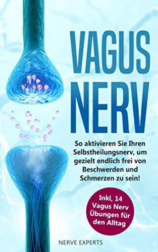 Vagus Nerv: So aktivieren Sie Ihren Selbstheilungsnerv, um endlich frei von Beschwerden und Schmerzen zu sein! Inkl. 14 Vagus Nerv Übungen für den Alltag