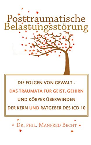 Posttraumatische Belastungsstörung: Die Folgen von Gewalt - Das Traumata für Geist, Gehirn und Körper überwinden - Der Kern und Ratgeber des ICD 10