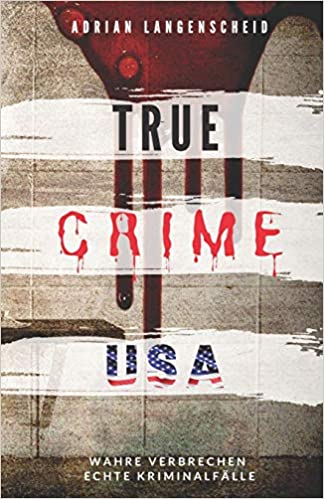 TRUE CRIME USA I wahre Verbrechen – echte Kriminalfälle I Adrian Langenscheid: schockierende Kurzgeschichten aus dem wahren Leben (True Crime International, Band 2)