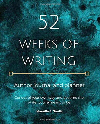 52 Weeks of Writing Author Journal and Planner: Get out of your own way and become the writer you're meant to be