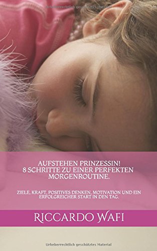 Aufstehen Prinzessin! 8 Schritte zu einer perfekten Morgenroutine.: Ziele, Kraft, positives Denken, Motivation und ein erfolgreicher Start in den Tag.