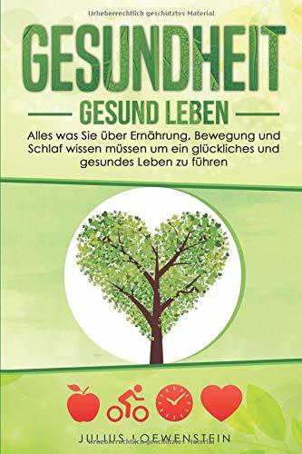 GESUNDHEIT - Gesund leben: Alles was Sie über Ernährung, Bewegung und Schlaf wissen müssen, um ein glückliches und gesundes Leben zu führen