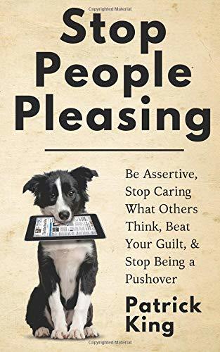 Stop People Pleasing: Be Assertive, Stop Caring What Others Think, Beat Your Guilt, & Stop Being a Pushover (Be Confident and Fearless, Band 1)