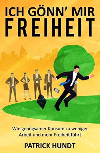 Ich gönn' mir Freiheit: Wie genügsamer Konsum zu weniger Arbeit und mehr Freiheit führt
