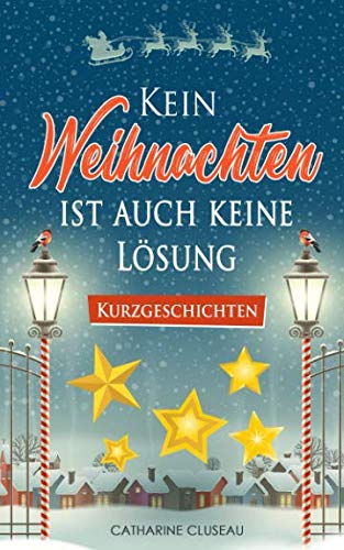 Kein Weihnachten ist auch keine Lösung - Kurzgeschichten (Weihnachtliche Kurzgeschichten, Band 1)
