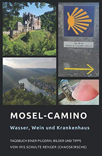 Mosel-Camino: Wasser, Wein und Krankenhaus: Tagebuch einer Pilgerin, Bilder und Tipps (chaoskirsches Pilger- und Wandertagebücher, Band 2)