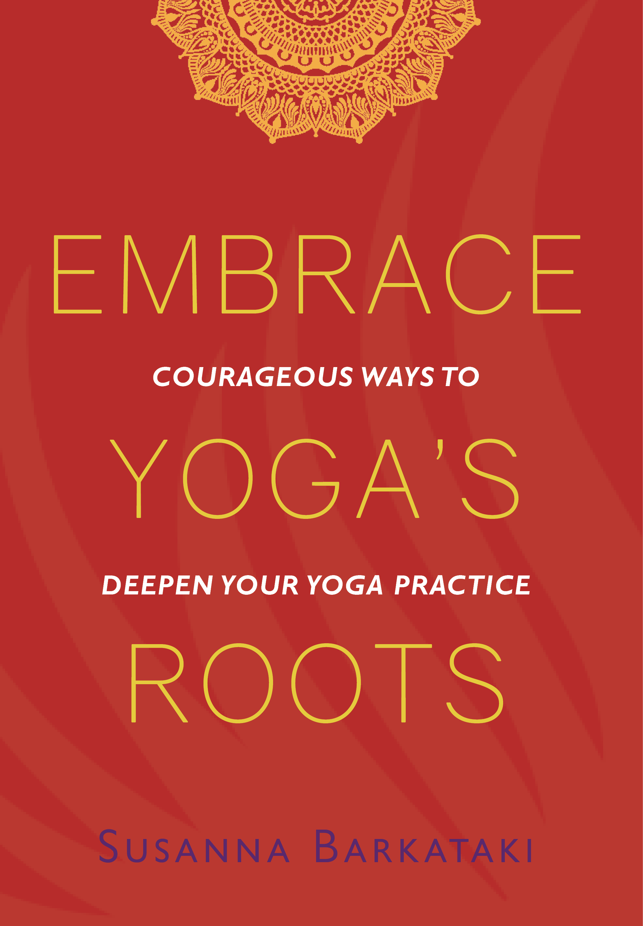 Embrace Yoga's Roots: Courageous Ways to Deepen Your Yoga Practice