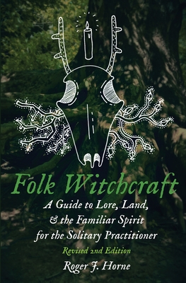 Folk Witchcraft: A Guide to Lore, Land, & the Familiar Spirit: A Guide to Lore, Land, and the Familiar Spirit for the Solitary Practitioner