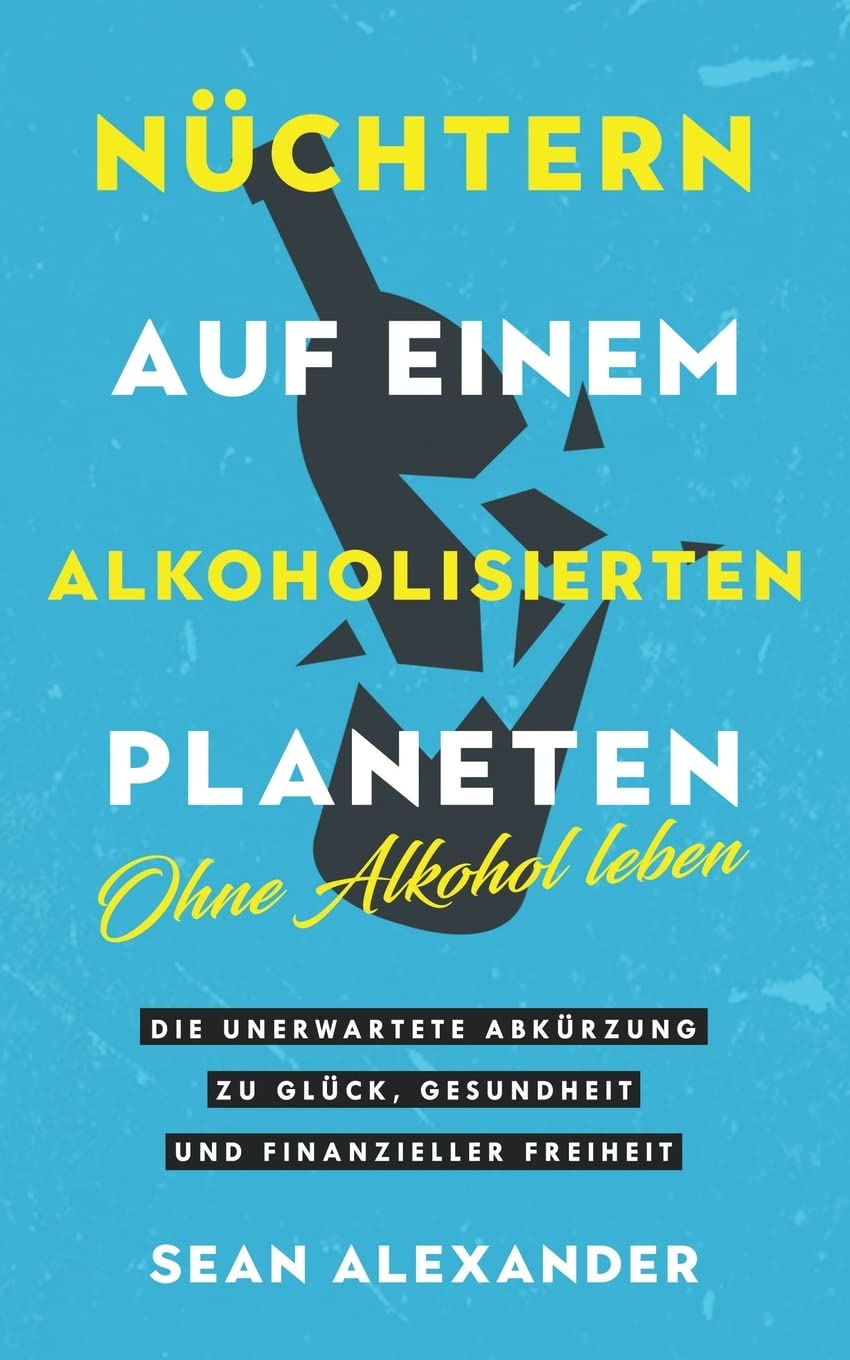 Nüchtern auf einem alkoholisierten Planeten: Ohne Alkohol leben. Die unerwartete Abkürzung zu Glück, Gesundheit und finanzieller Freiheit: Giving Up ... Glück, Gesundheit und finanzieller Freiheit