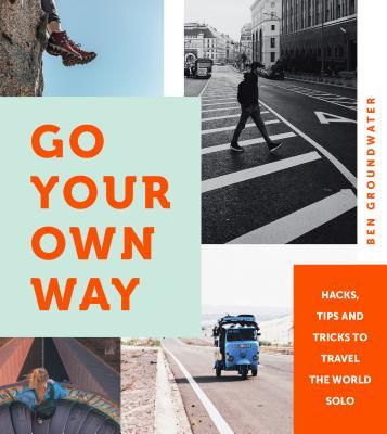 Groundwater, B: Go Your Own Way: Hacks, Tips and Tricks to Travel the World Solo