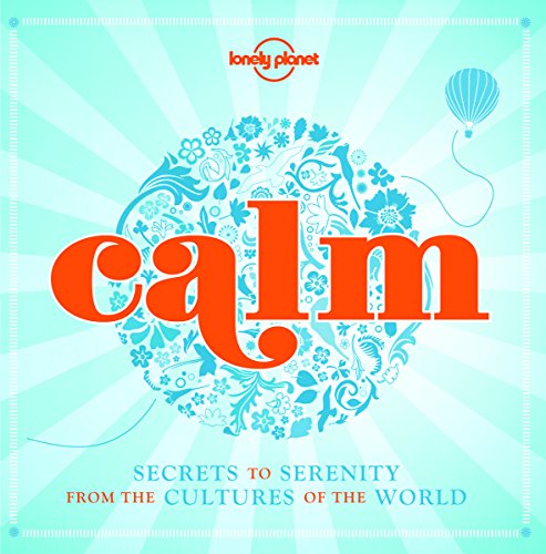 Calm: Secrets to Serenity from the Cultures of the World (Lonely Planet)