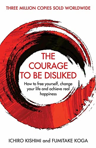 The Courage To Be Disliked: How to free yourself, change your life and achieve real happiness (Courage To series)