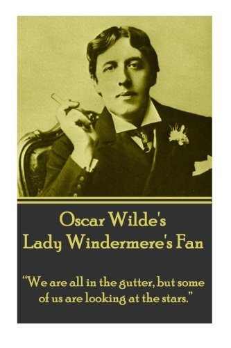 Oscar Wilde's Lady Windemere's Fan: “We are all in the gutter, but some of us are looking at the stars.”