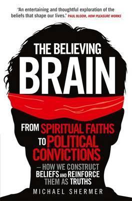 The Believing Brain: From Spiritual Faiths to Political Convictions - How We Construct Beliefs and Reinforce Them as Truths
