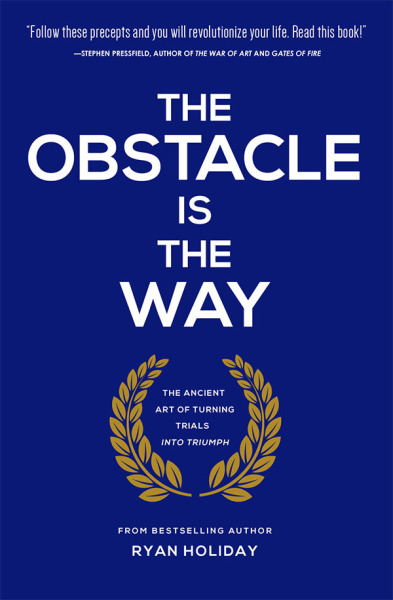 The Obstacle is the Way: The Ancient Art of Turning Adversity to Advantage