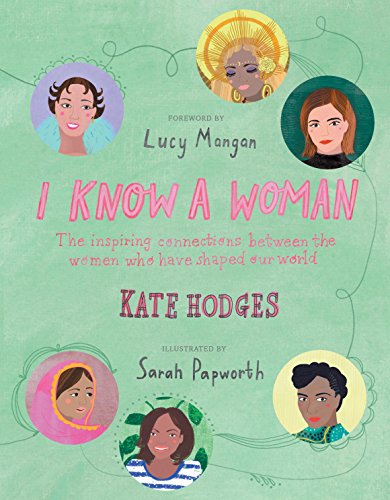 I Know a Woman: The inspiring connections between the women who have shaped our world. Foreword by Lucy Mangan