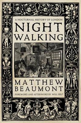 Nightwalking: A Nocturnal History of London: A Nocturnal History of London. Foreword and afterword by Will Self
