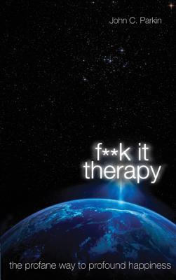 Fuck It Therapy: The Profane Way to Profound Happiness