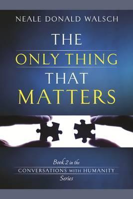 The Only Thing That Matters: Book 2 in the Conversations with Humanity Series