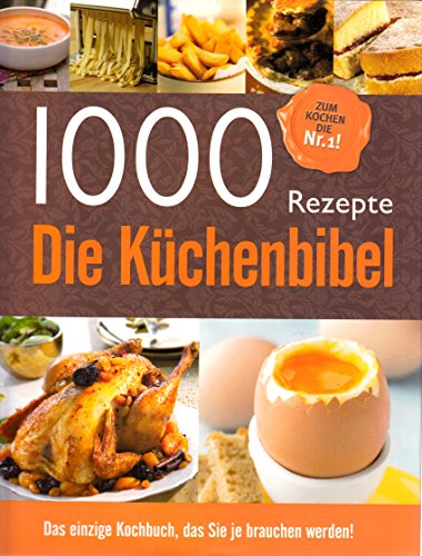 1000 Rezepte - Die Küchenbibel: Das einzige Kochbuch, das Sie je brauchen werden!