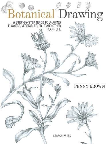 Botanical Drawing: A Step-by-Step Guide to Drawing Flowers, Vegetables, Fruit and other Plant Life