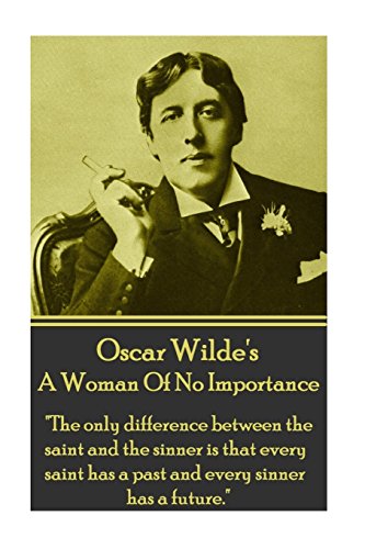 Oscar Wilde - A Woman Of No Importance: "The only difference between the saint and the sinner is that every saint has a past and every sinner has a future."