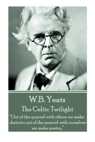 W.B. Yeats - The Celtic Twilight: “Out of the quarrel with others we make rhetoric; out of the quarrel with ourselves we make poetry.” 