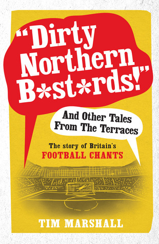 Marshall, T: "Dirty Northern B*st*rds" and Other Tales from: The Story of Britain's Football Chants
