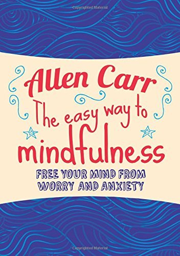 The Easy Way to Mindfulness: Free your mind from worry and anxiety (Allen Carr's Easyway)