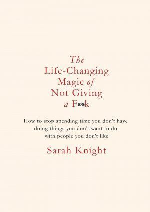 The Life-Changing Magic of Not Giving a F**k: The bestselling book everyone is talking about: How to stop spending time you don't have doing things ... you don't like (A No F*cks Given Guide)
