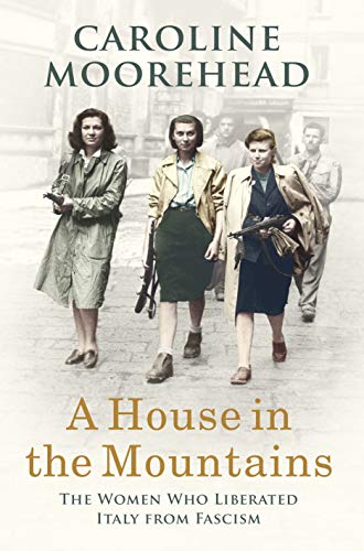 A House in the Mountains: The Women Who Liberated Italy from Fascism (The Resistance Quartet)