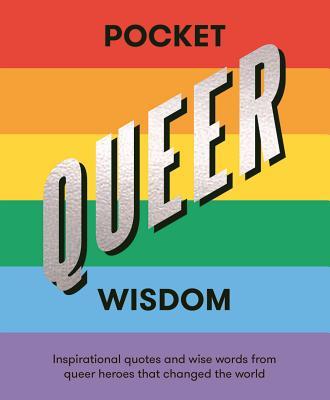 Pocket Queer Wisdom: Inspirational quotes and wise words from queer heroes who changed the world (Pocket Wisdom)