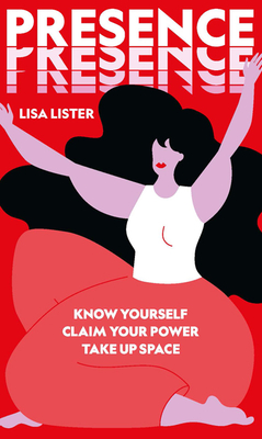 Presence: Know Yourself: Claim Your Power: Take Up Space