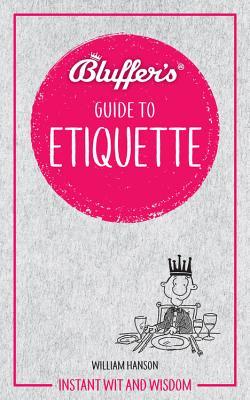 Hanson, W: Bluffer's Guide to Etiquette: Instant wit and wisdom