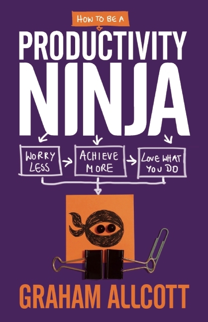 How to Be a Productivity Ninja: Worry Less, Achieve More and Love What You Do