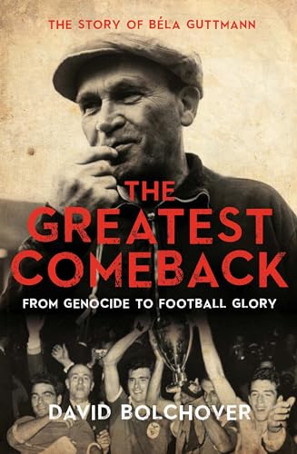 The Greatest Comeback: From Genocide to Football Glory: The Story of Bela Guttmann