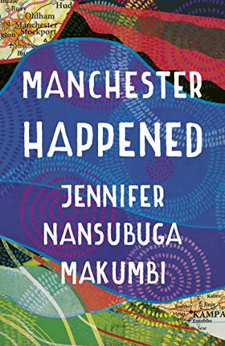 Makumbi, J: Manchester Happened: From the winner of the Jhalak Prize, 2021