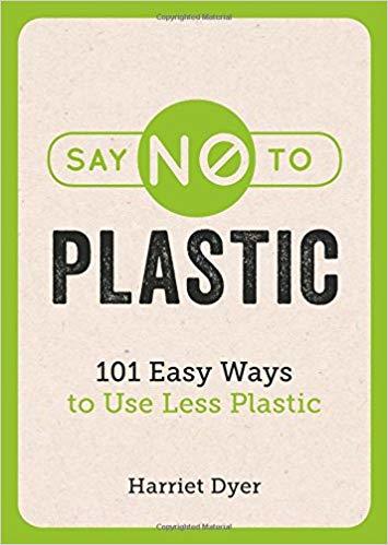 Dyer, H: Say No to Plastic: 101 Easy Ways to Use Less Plastic