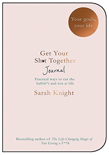Get Your Sh*t Together Journal: Practical ways to cut the bullsh+t and win at life. Your goals. Your life (A No F*cks Given Journal)