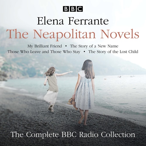 The Neapolitan Novels: My Brilliant Friend, The Story of a New Name, Those Who Leave and Those Who Stay & The Story of the Lost Child: The Complete BBC Radio Collection