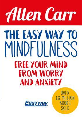 EASY WAY TO MINDFULNESS: Free Your Mind from Worry and Anxiety (Allen Carr's Easyway)