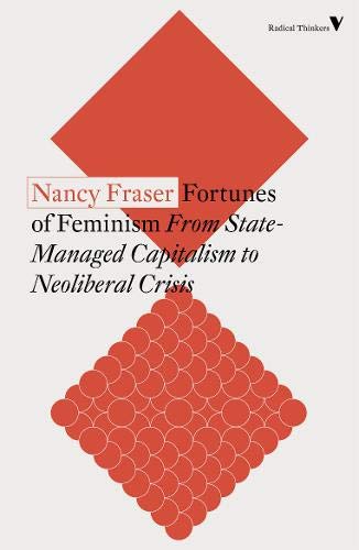 Fortunes of Feminism: From State-Managed Capitalism to Neoliberal Crisis (Radical Thinkers)