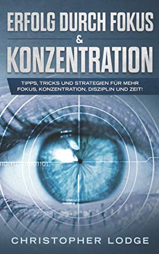 Erfolg durch Fokus und Konzentration: 50 Tricks und Strategien für mehr Fokus, Konzentration, Disziplin und Zeit im Business. So steigern Sie garantiert ihre Produktivität & werden erfolgreicher