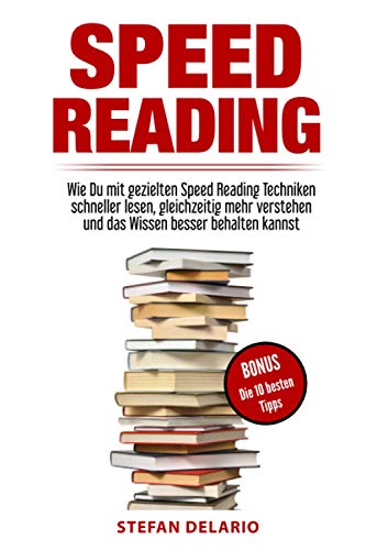 Speed Reading: Wie Du mit gezielten Speed Reading Techniken schneller lesen, gleichzeitig mehr verstehen und das Wissen besser behalten kannst: BONUS: Die 10 besten Tipps zum Thema Speed Reading