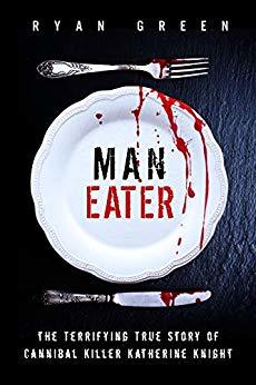 Man-Eater: The Terrifying True Story of Cannibal Killer Katherine Knight (True Crime)