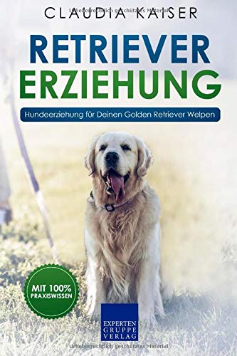 Retriever Erziehung: Hundeerziehung für Deinen Golden Retriever Welpen (Retriever Band, Band 1)
