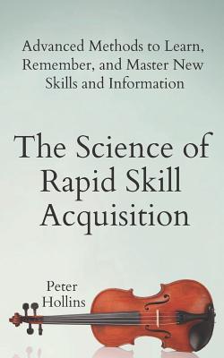 The Science of Rapid Skill Acquisition: Advanced Methods to Learn, Remember, and Master New Skills and Information (Learning how to Learn, Band 2)