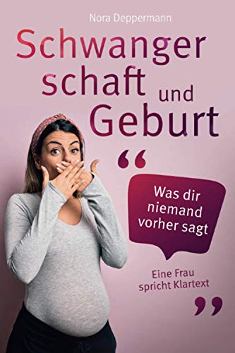 Schwangerschaft und Geburt - Was dir niemand vorher sagt: Eine Frau spricht Klartext