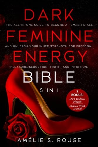 The Dark Feminine Energy Bible: [5 in 1] The All-in-One Guide to Become a Femme Fatale and Unleash your Inner Strength for Freedom, Pleasure, Seduction, Truth, and Intuition